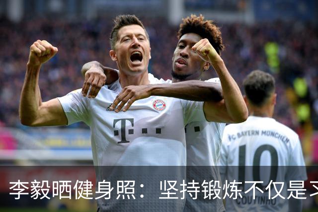 李毅晒健身照：坚持锻炼不仅是习惯 更是生活态度